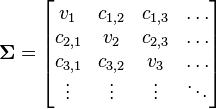 
\mathbf{\Sigma} = 
\begin{bmatrix}
v_1     & c_{1,2} & c_{1,3} & \dots \\
c_{2,1} & v_2     & c_{2,3} & \dots \\
c_{3,1} & c_{3,2} & v_3     & \dots \\
\vdots  & \vdots  & \vdots  & \ddots 
\end{bmatrix}
